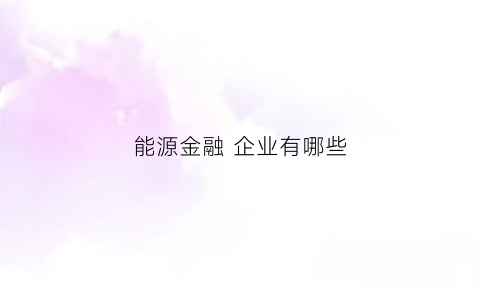 能源金融企业有哪些(能源金融企业有哪些公司)